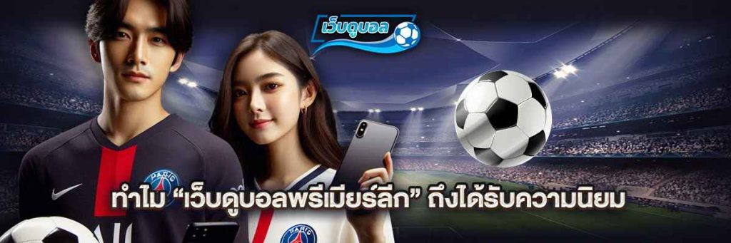 ทำไม “เว็บดูบอลพรีเมียร์ลีก” ถึงได้รับความนิยม