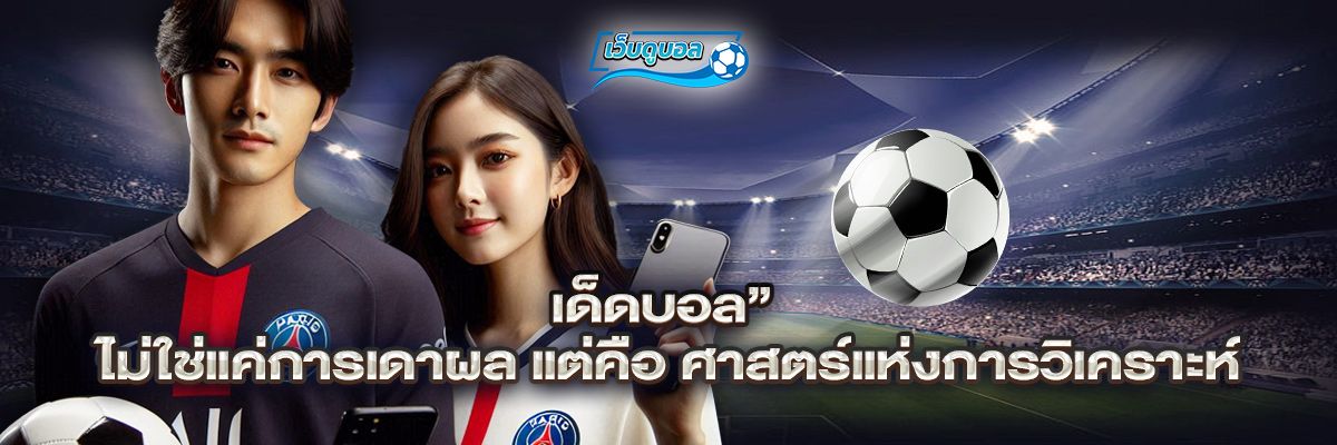 เด็ดบอล” ไม่ใช่แค่การเดาผล แต่คือ ศาสตร์แห่งการวิเคราะห์