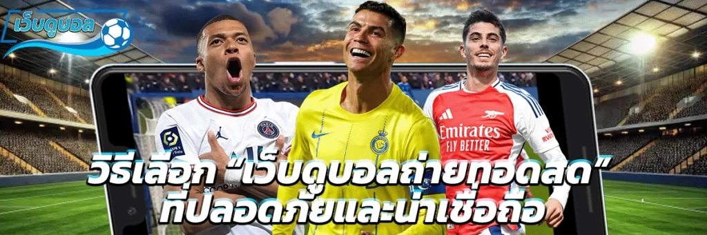 วิธีเลือก “เว็บดูบอลถ่ายทอดสด” ที่ปลอดภัยและน่าเชื่อถือ